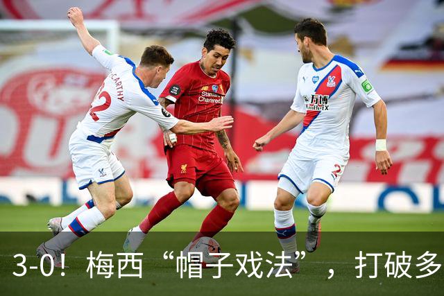 3-0！梅西“帽子戏法”，打破多项纪录，齐达内儿子“发挥失常”
